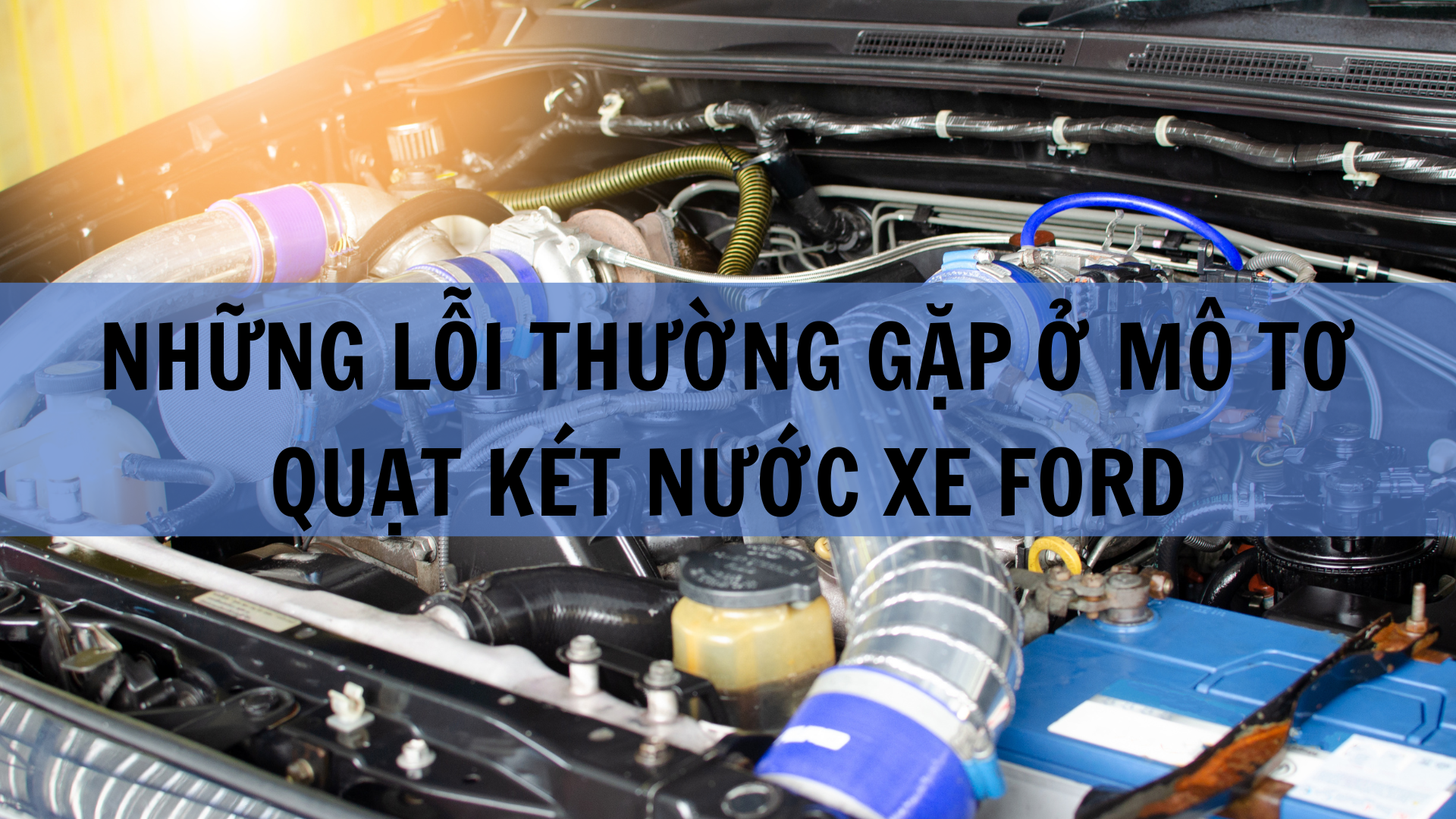 Những lỗi thường gặp ở mô tơ quạt két nước xe Ford – Cảnh báo sớm, tránh hư hỏng nặng!