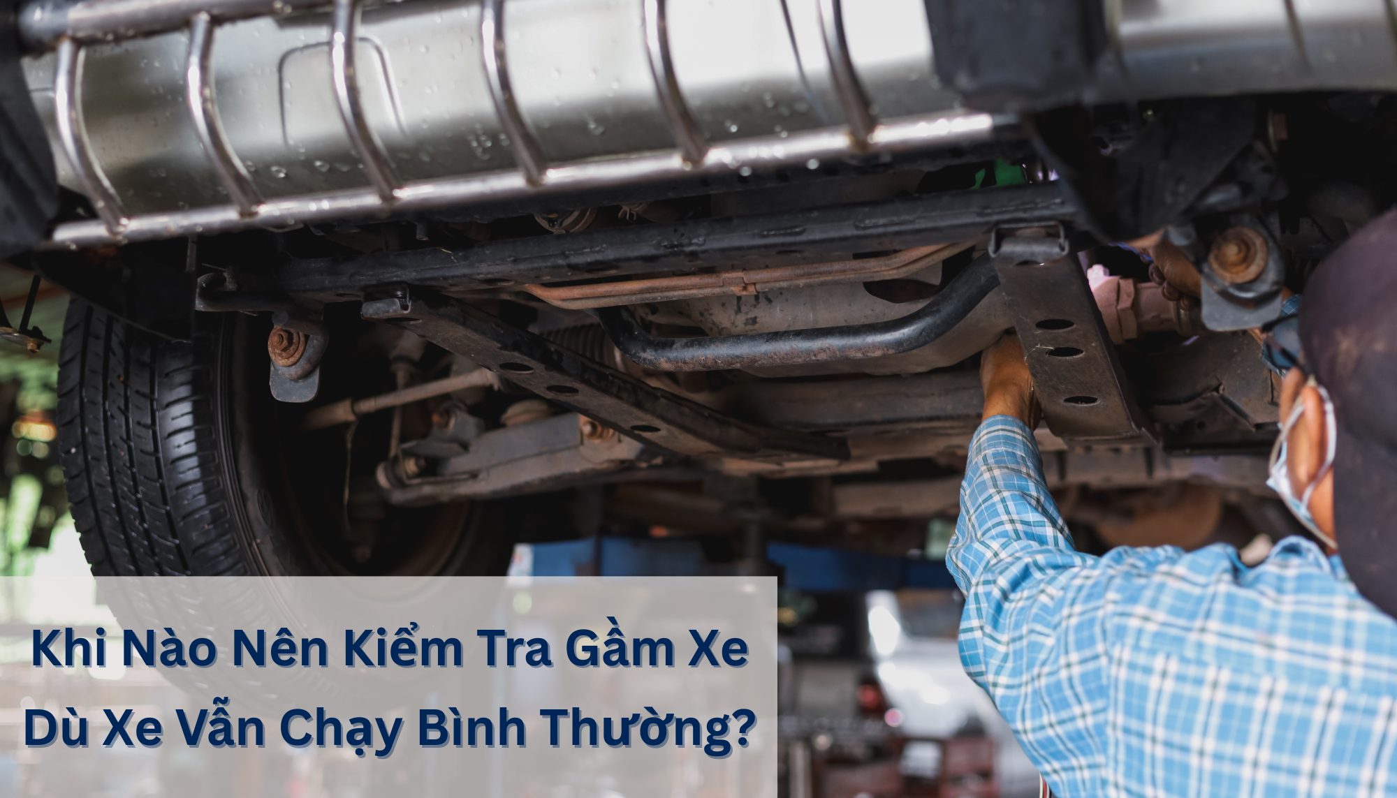 Khi Nào Nên Kiểm Tra Gầm Xe Dù Xe Vẫn Chạy Bình Thường?